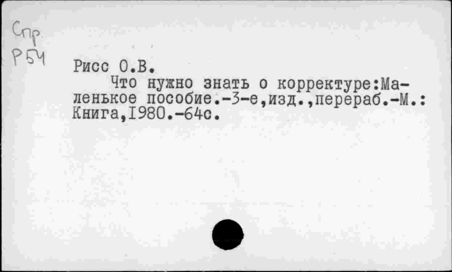 ﻿Риос О.В.
Что нужно знать о корректуре Маленькое пособие.-3-е,изд.,перераб.-М.: Книга,1980.-64с.